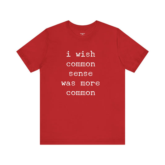 I Wish Common Sense Was More Common - Unisex T-Shirt