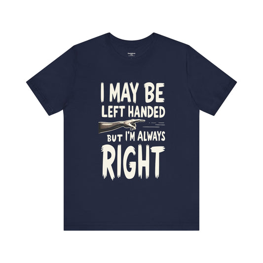 I May Be Left Handed, But I'm Always Right Unisex T-Shirt