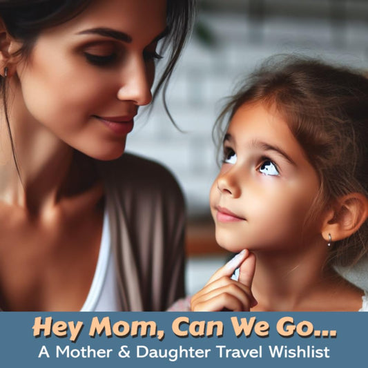 Hey Mom, Can We Go....: A Mother and Daughter Travel Wishlist (Children's Picture Books)